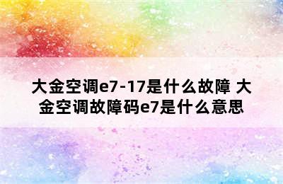 大金空调e7-17是什么故障 大金空调故障码e7是什么意思